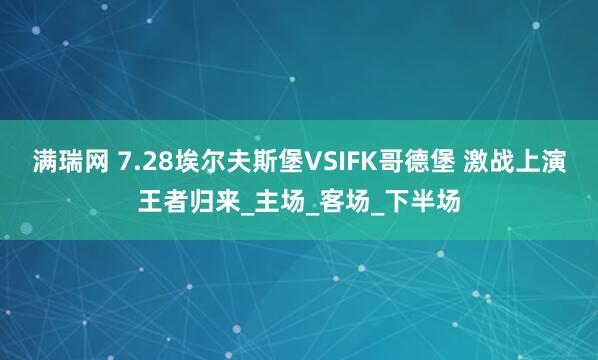 满瑞网 7.28埃尔夫斯堡VSIFK哥德堡 激战上演王者归来_主场_客场_下半场