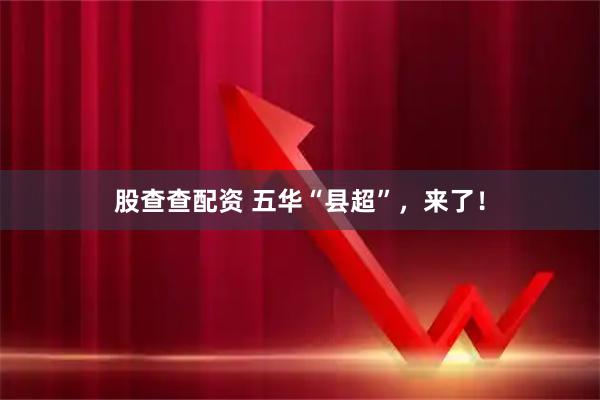 股查查配资 五华“县超”，来了！
