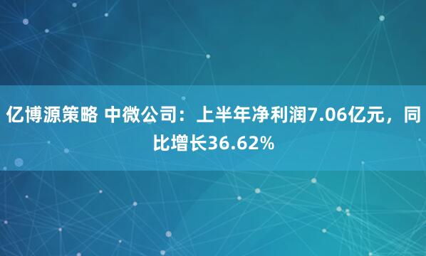 亿博源策略 中微公司：上半年净利润7.06亿元，同比增长36.62%