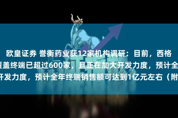 欧皇证券 誉衡药业获12家机构调研：目前，西格列汀二甲双胍缓释片的覆盖终端已超过600家，且正在加大开发力度，预计全年终端销售额可达到1亿元左右（附调研问答）