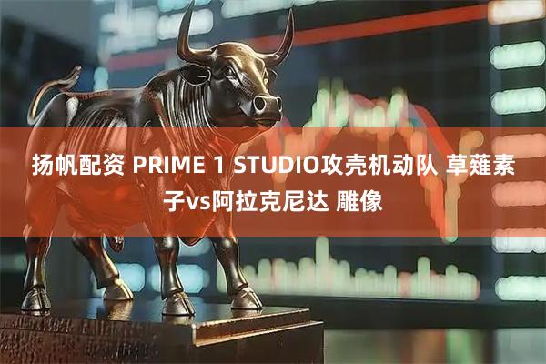 扬帆配资 PRIME 1 STUDIO攻壳机动队 草薙素子vs阿拉克尼达 雕像