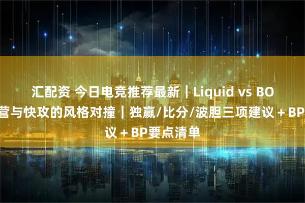 汇配资 今日电竞推荐最新｜Liquid vs BOOM：运营与快攻的风格对撞｜独赢/比分/波胆三项建议＋BP要点清单