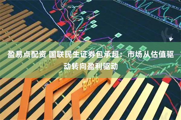 盈易点配资 国联民生证券包承超：市场从估值驱动转向盈利驱动