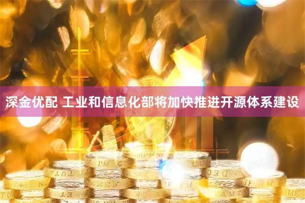 深金优配 工业和信息化部将加快推进开源体系建设